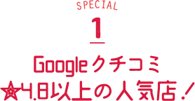 Googleクチコミ★4.8以上の人気店！