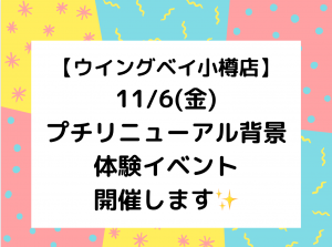 【ウイングベイ小樽店】11/6(金)プチリニューアル背景体験イベントを開催します♫